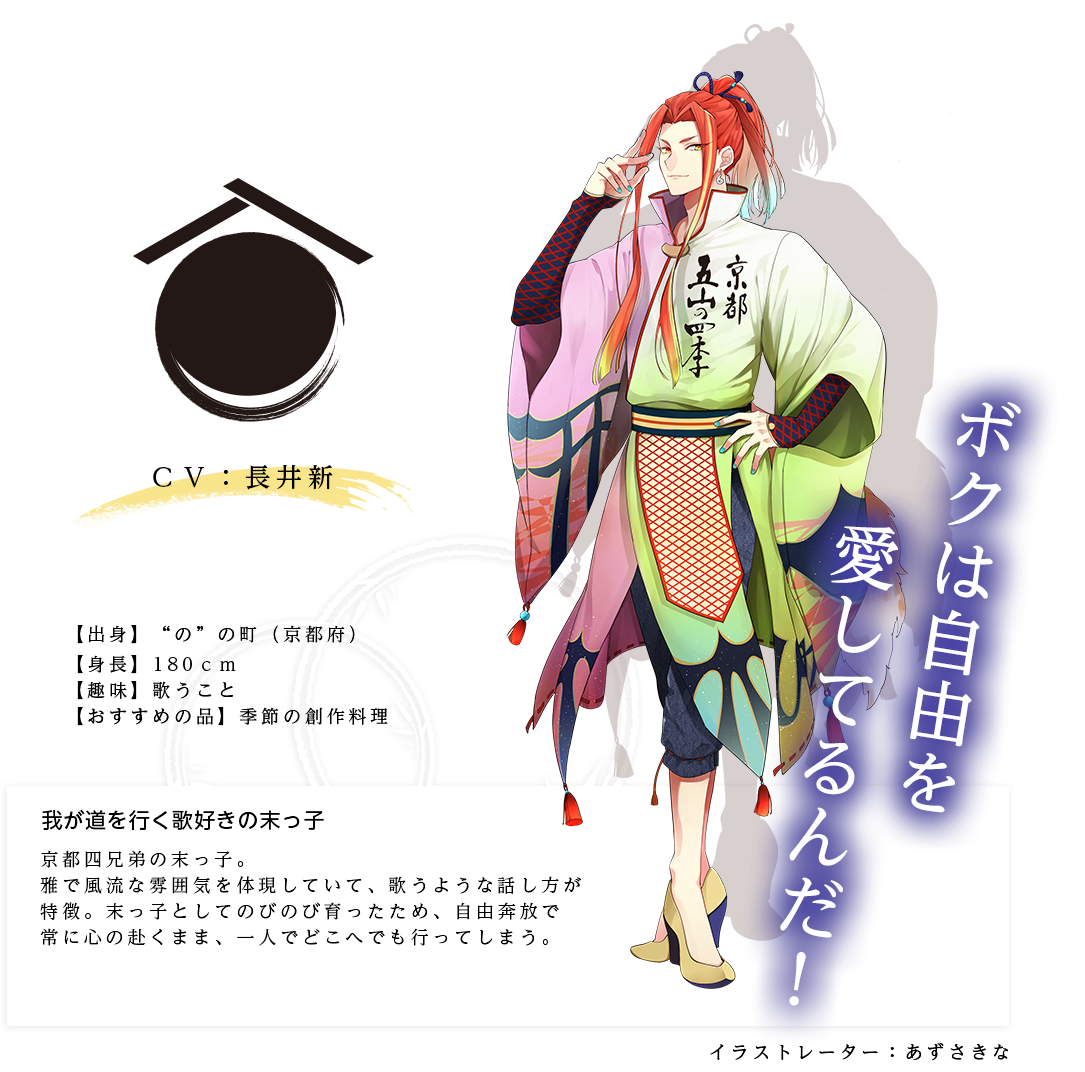 京都五山の四季皇子（きょうとござんのしきのみこ） イラストレーター：あずさきな 出身：京都府 ＣＶ：長井新 身長：180ｃｍ 趣味：歌うこと おすすめの品：季節の創作料理 京都四兄弟の末っ子。雅で風流な雰囲気を体現していて、歌うような話し方が特徴。末っ子としてのびのび育ったため、自由奔放で常に心の赴くまま、一人でどこへでも行ってしまう。「ボクは自由を愛してるんだ！」